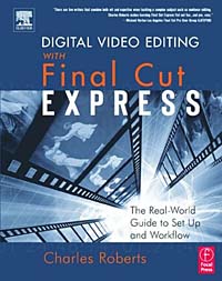 Digital Video Editing with Final Cut Express : The Real-World Guide to Set Up and Workflow